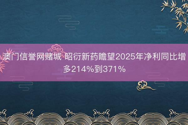 澳门信誉网赌城 昭衍新药瞻望2025年净利同比增多214%到371%