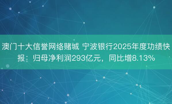澳门十大信誉网络赌城 宁波银行2025年度功绩快报:归母净利润293亿元,同比增8.13%