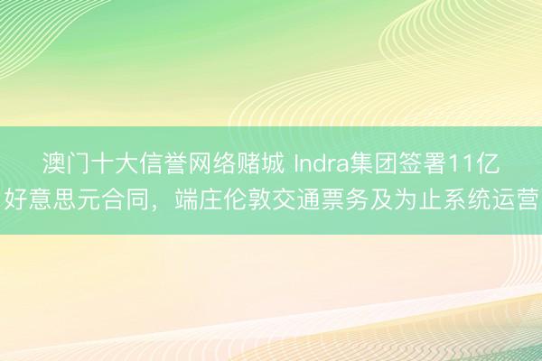 澳门十大信誉网络赌城 Indra集团签署11亿好意思元合同，端庄伦敦交通票务及为止系统运营