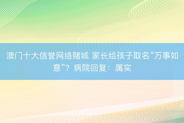 澳门十大信誉网络赌城 家长给孩子取名“万事如意”?病院回复:属实