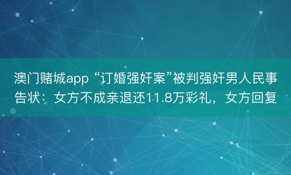 澳门赌城app “订婚强奸案”被判强奸男人民事告状：女方不成亲退还11.8万彩礼，女方回复