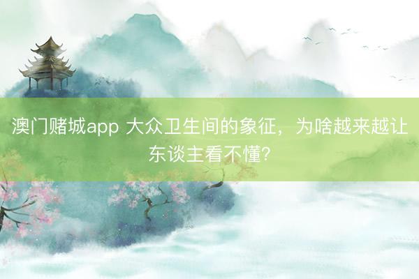 澳门赌城app 大众卫生间的象征,为啥越来越让东谈主看不懂?
