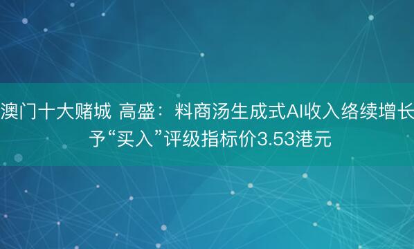 澳门十大赌城 高盛：料商汤生成式AI收入络续增长 予“买入”评级指标价3.53港元
