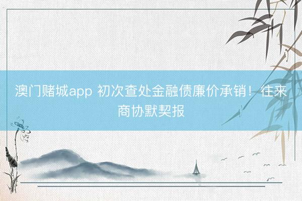澳门赌城app 初次查处金融债廉价承销！往来商协默契报