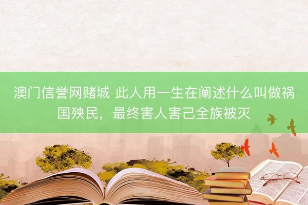澳门信誉网赌城 此人用一生在阐述什么叫做祸国殃民，最终害人害己全族被灭