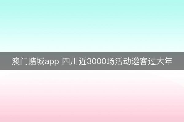 澳门赌城app 四川近3000场活动邀客过大年