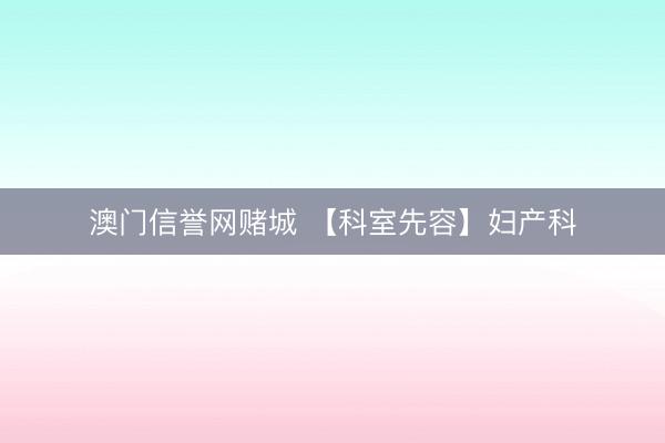 澳门信誉网赌城 【科室先容】妇产科