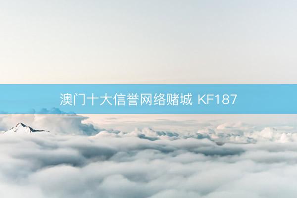 澳门十大信誉网络赌城 KF187
