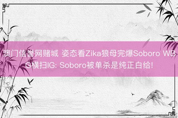 澳门信誉网赌城 姿态看Zika狼母完爆Soboro WBG横扫IG: Soboro被单杀是纯正白给!
