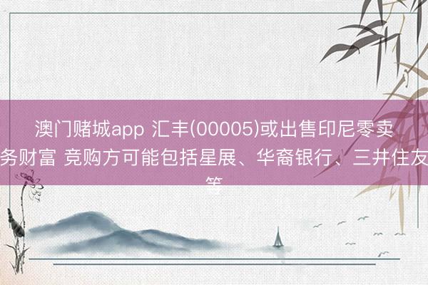 澳门赌城app 汇丰(00005)或出售印尼零卖业务财富 竞购方可能包括星展、华裔银行、三井住友等
