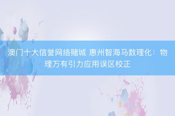 澳门十大信誉网络赌城 惠州智海马数理化：物理万有引力应用误区校正