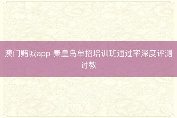 澳门赌城app 秦皇岛单招培训班通过率深度评测讨教