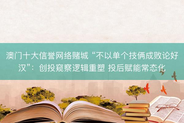 澳门十大信誉网络赌城 “不以单个技俩成败论好汉”:创投窥察逻辑重塑 投后赋能常态化