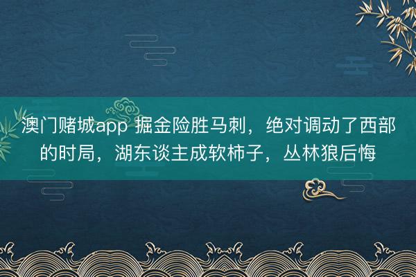 澳门赌城app 掘金险胜马刺，绝对调动了西部的时局，湖东谈主成软柿子，丛林狼后悔