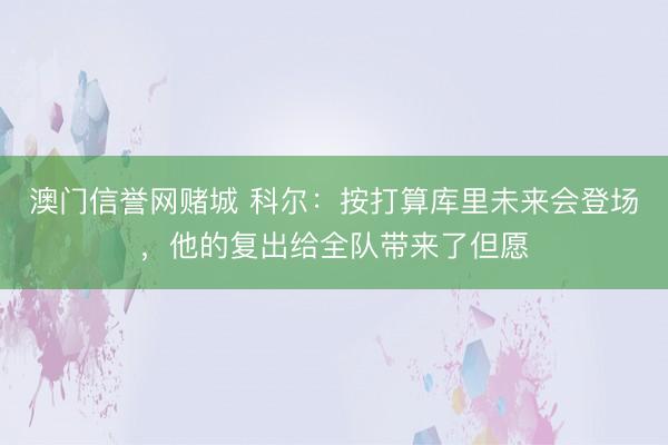 澳门信誉网赌城 科尔：按打算库里未来会登场，他的复出给全队带来了但愿