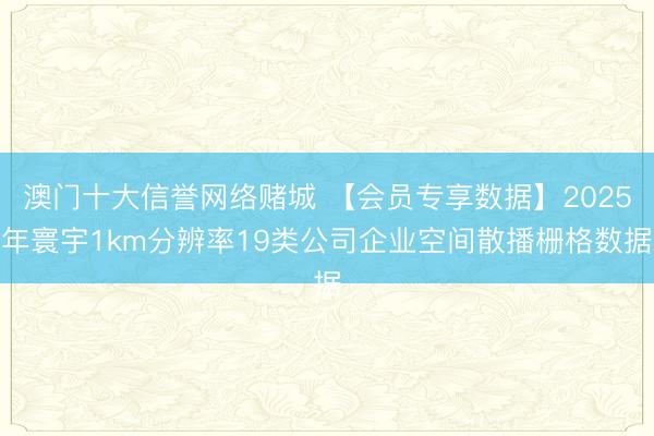 澳门十大信誉网络赌城 【会员专享数据】2025年寰宇1km分辨率19类公司企业空间散播栅格数据