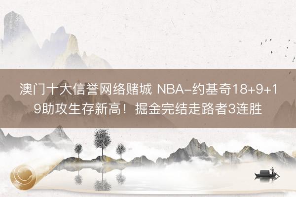 澳门十大信誉网络赌城 NBA-约基奇18+9+19助攻生存新高！掘金完结走路者3连胜