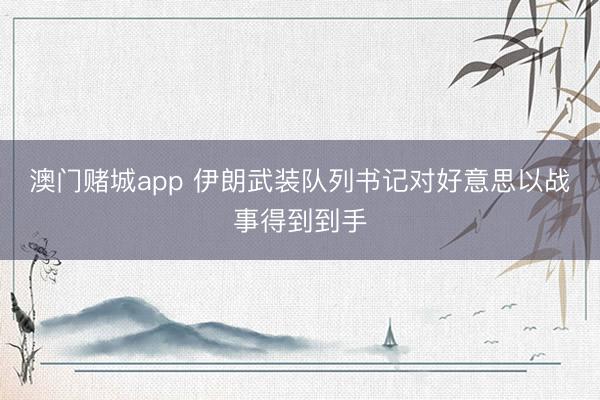 澳门赌城app 伊朗武装队列书记对好意思以战事得到到手