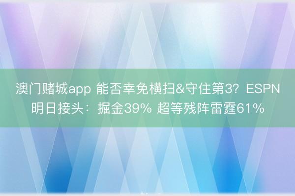 澳门赌城app 能否幸免横扫&守住第3?ESPN明日接头:掘金39% 超等残阵雷霆61%