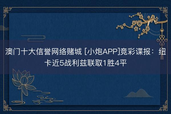 澳门十大信誉网络赌城 [小炮APP]竞彩谍报：纽卡近5战利兹联取1胜4平