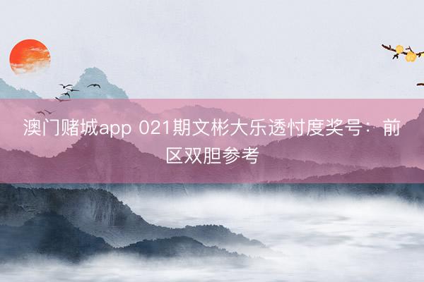 澳门赌城app 021期文彬大乐透忖度奖号：前区双胆参考