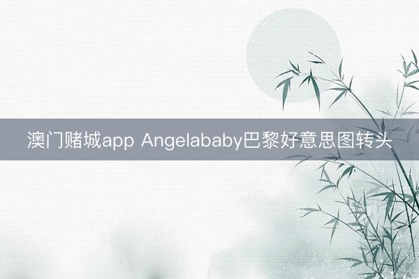 澳门赌城app Angelababy巴黎好意思图转头