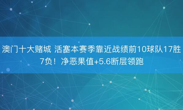 澳门十大赌城 活塞本赛季靠近战绩前10球队17胜7负！净恶果值+5.6断层领跑