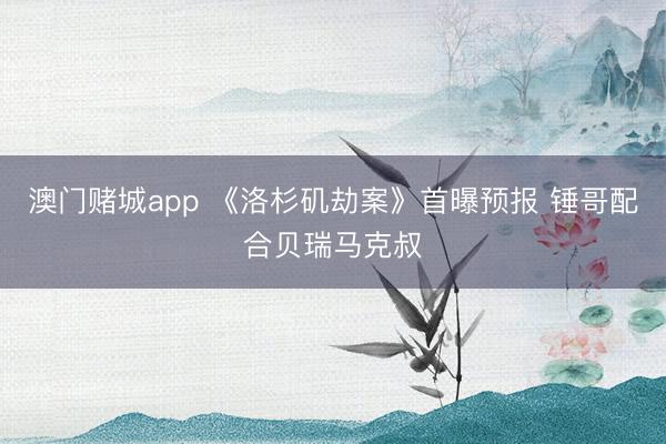 澳门赌城app 《洛杉矶劫案》首曝预报 锤哥配合贝瑞马克叔