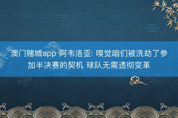 澳门赌城app 阿韦洛亚: 嗅觉咱们被洗劫了参加半决赛的契机 球队无需透彻变革