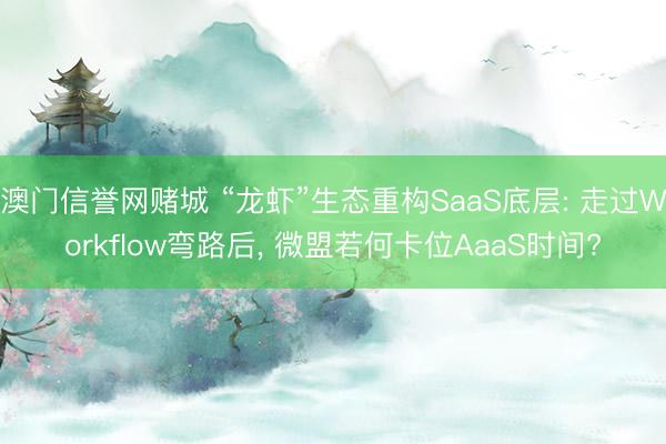 澳门信誉网赌城 “龙虾”生态重构SaaS底层: 走过Workflow弯路后， 微盟若何卡位AaaS时间?
