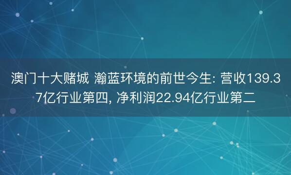 澳门十大赌城 瀚蓝环境的前世今生: 营收139.37亿行业第四， 净利润22.94亿行业第二