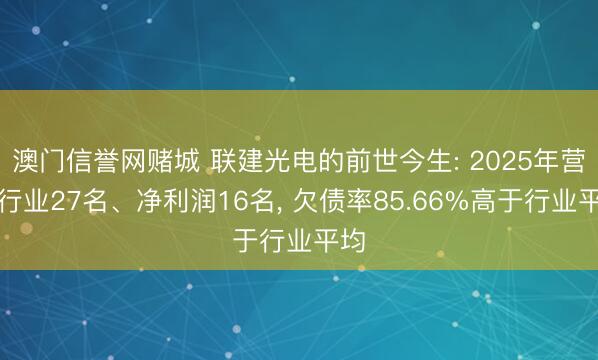 澳门信誉网赌城 联建光电的前世今生: 2025年营收行业27名、净利润16名， 欠债率85.66%高于行业平均