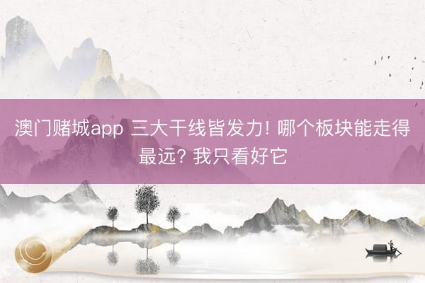 澳门赌城app 三大干线皆发力! 哪个板块能走得最远? 我只看好它
