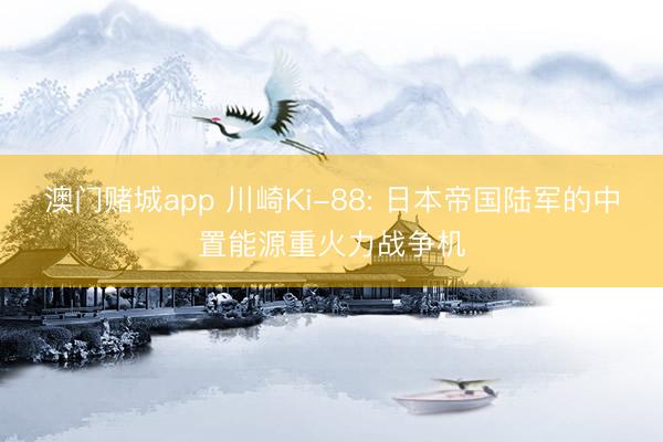 澳门赌城app 川崎Ki-88: 日本帝国陆军的中置能源重火力战争机