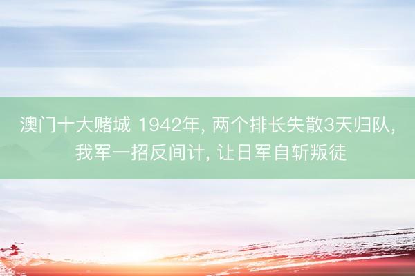 澳门十大赌城 1942年， 两个排长失散3天归队， 我军一招反间计， 让日军自斩叛徒