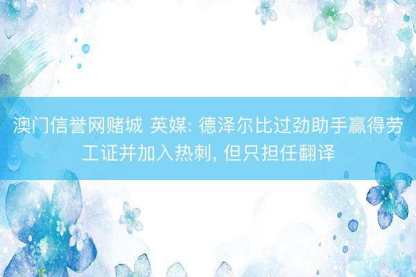 澳门信誉网赌城 英媒: 德泽尔比过劲助手赢得劳工证并加入热刺， 但只担任翻译