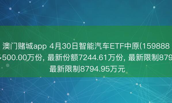 澳门赌城app 4月30日智能汽车ETF中原(159888)份额增多500.00万份， 最新份额7244.61万份， 最新限制8794.95万元