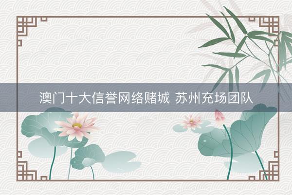 澳门十大信誉网络赌城 苏州充场团队