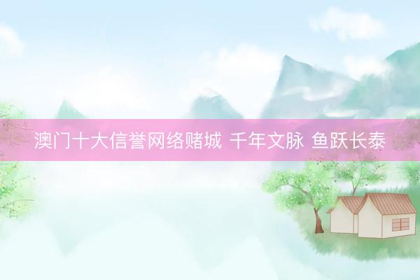 澳门十大信誉网络赌城 千年文脉 鱼跃长泰