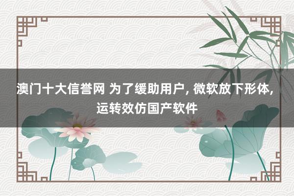 澳门十大信誉网 为了缓助用户, 微软放下形体, 运转效仿国产软件