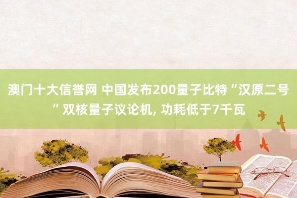 澳门十大信誉网 中国发布200量子比特“汉原二号”双核量子议论机, 功耗低于7千瓦