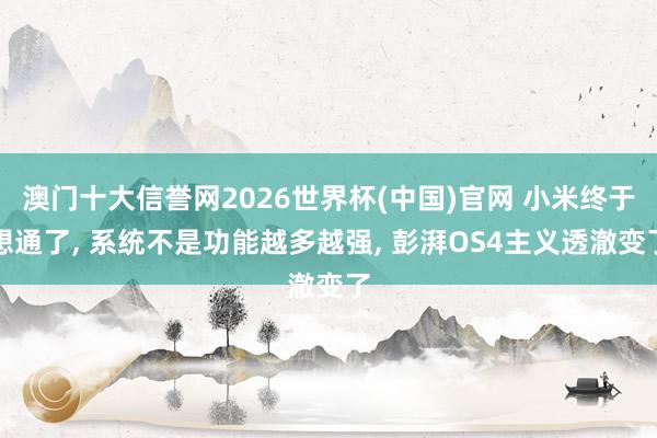 澳门十大信誉网2026世界杯(中国)官网 小米终于想通了, 系统不是功能越多越强, 彭湃OS4主义透澈变了