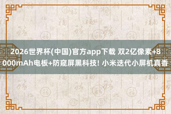 2026世界杯(中国)官方app下载 双2亿像素+8000mAh电板+防窥屏黑科技! 小米迭代小屏机真香