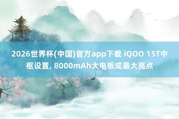 2026世界杯(中国)官方app下载 iQOO 15T中枢设置, 8000mAh大电板成最大亮点