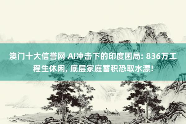 澳门十大信誉网 AI冲击下的印度困局: 836万工程生休闲, 底层家庭蓄积恐取水漂!