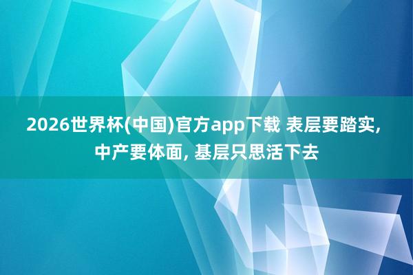 2026世界杯(中国)官方app下载 表层要踏实, 中产要体面, 基层只思活下去