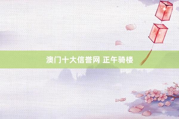 澳门十大信誉网 正午骑楼