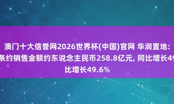 澳门十大信誉网2026世界杯(中国)官网 华润置地: 4月条约销售金额约东说念主民币258.8亿元, 同比增长49.6%
