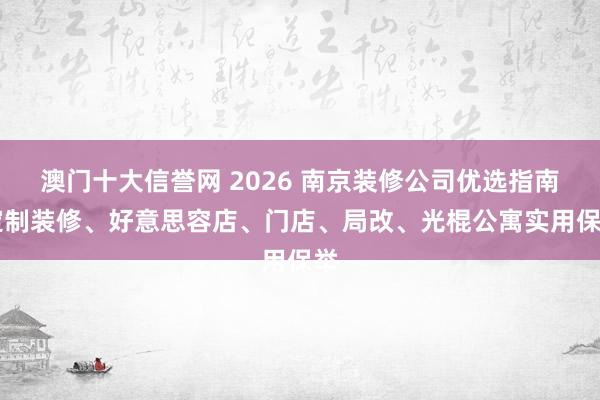澳门十大信誉网 2026 南京装修公司优选指南|定制装修、好意思容店、门店、局改、光棍公寓实用保举
