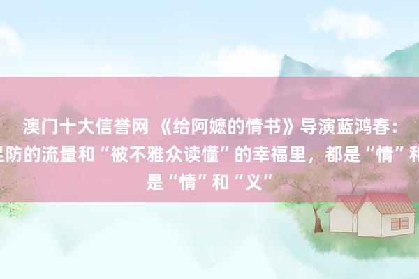 澳门十大信誉网 《给阿嬷的情书》导演蓝鸿春:猝不足防的流量和“被不雅众读懂”的幸福里,都是“情”和“义”